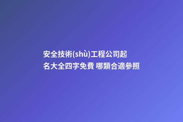 安全技術(shù)工程公司起名大全四字免費 哪類合適參照-第1張-公司起名-玄機派